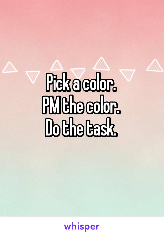 Pick a color. 
PM the color. 
Do the task. 
