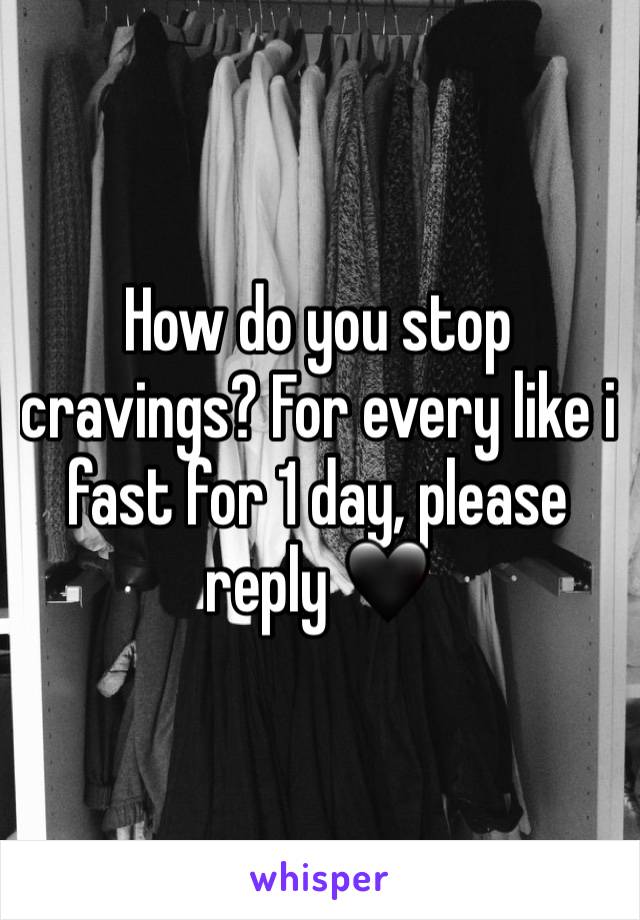 How do you stop cravings? For every like i fast for 1 day, please reply 🖤