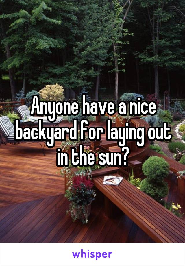 Anyone have a nice backyard for laying out in the sun?