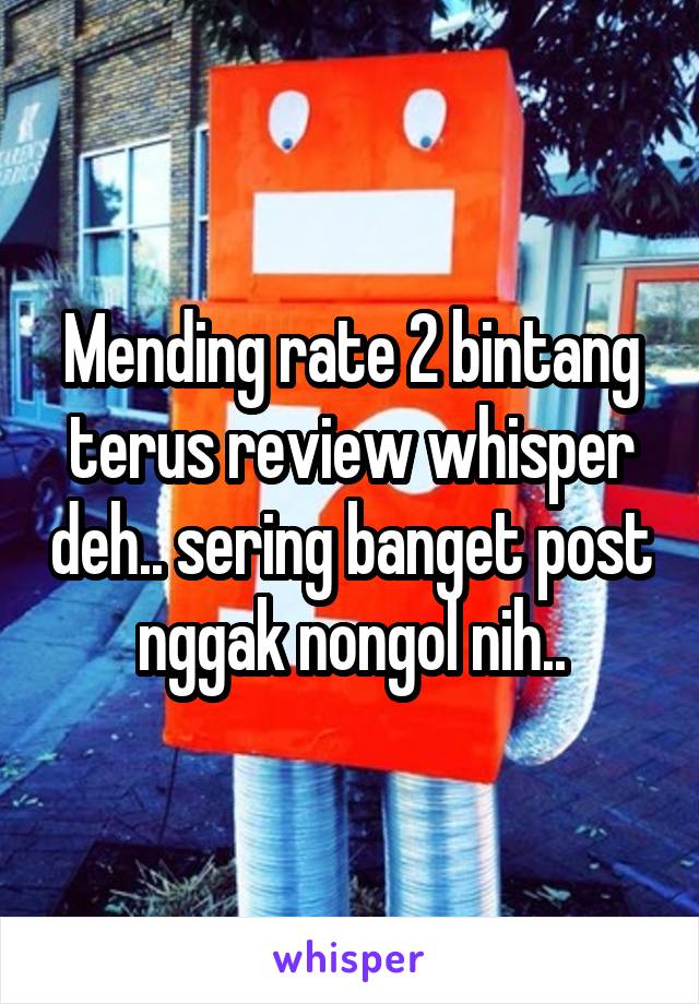 Mending rate 2 bintang terus review whisper deh.. sering banget post nggak nongol nih..