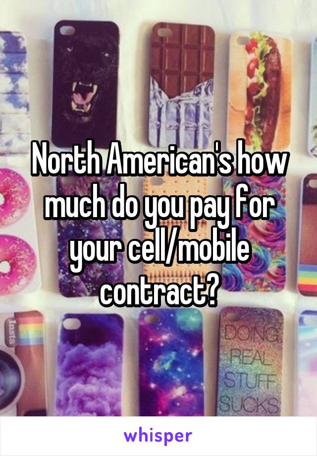 North American's how much do you pay for your cell/mobile contract?