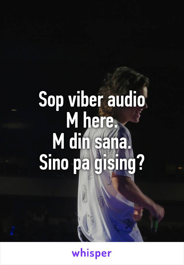 Sop viber audio
M here.
M din sana.
Sino pa gising?