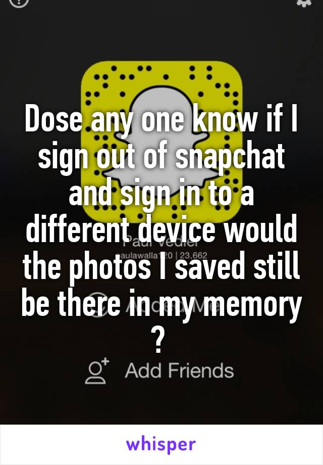 Dose any one know if I sign out of snapchat and sign in to a different device would the photos I saved still be there in my memory ? 