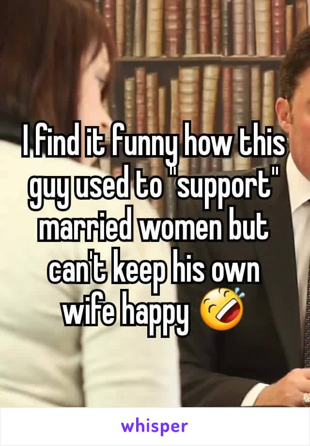 I find it funny how this guy used to "support" married women but can't keep his own wife happy 🤣