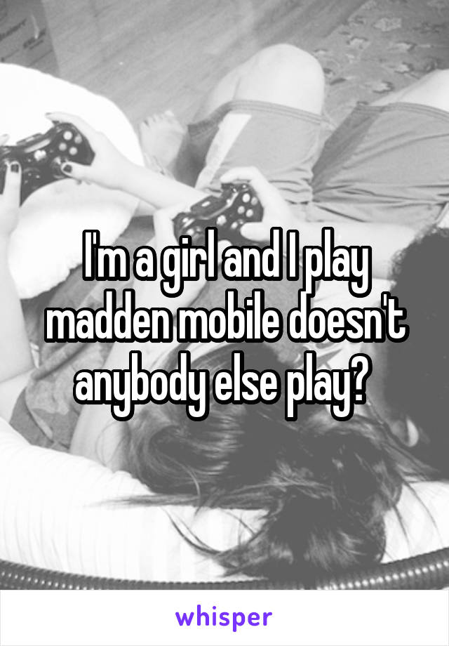 I'm a girl and I play madden mobile doesn't anybody else play? 