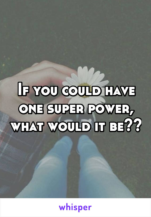 If you could have one super power, what would it be??