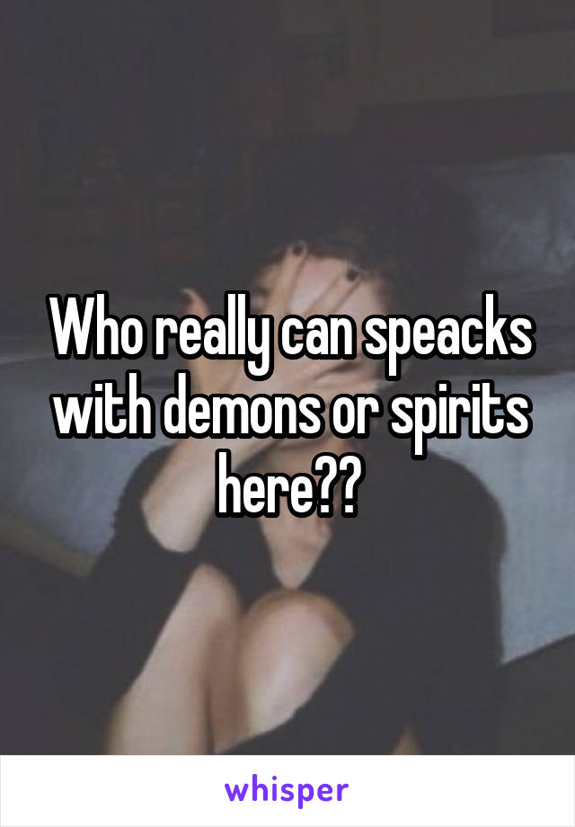 Who really can speacks with demons or spirits here??