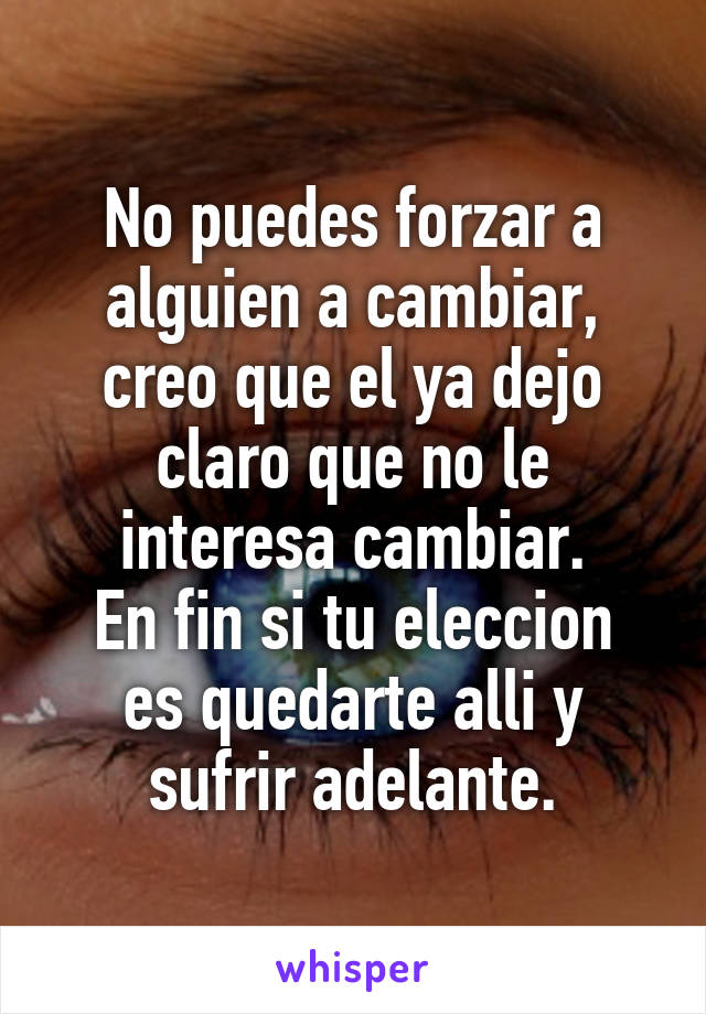 No puedes forzar a alguien a cambiar, creo que el ya dejo claro que no le interesa cambiar.
En fin si tu eleccion es quedarte alli y sufrir adelante.