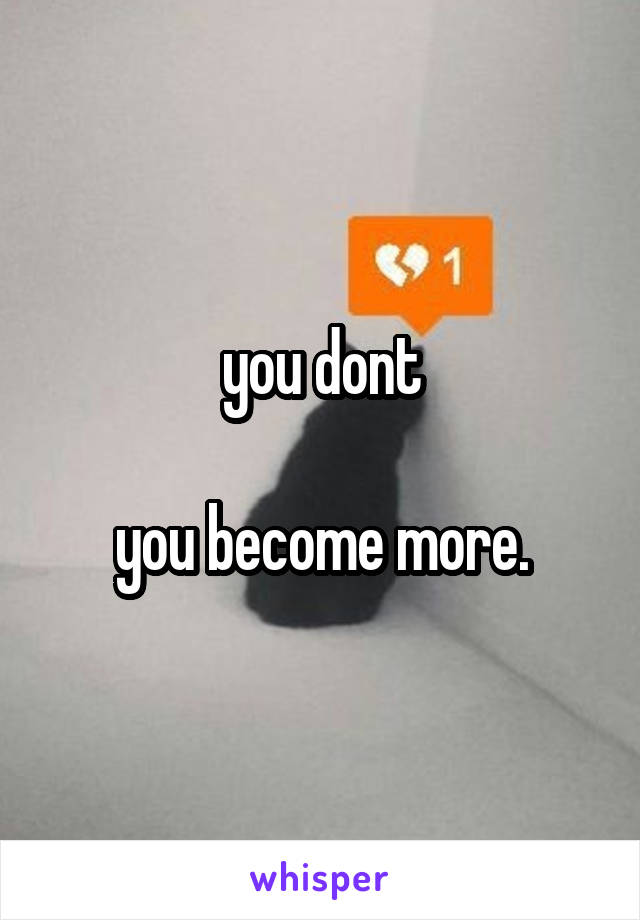 you dont

you become more.