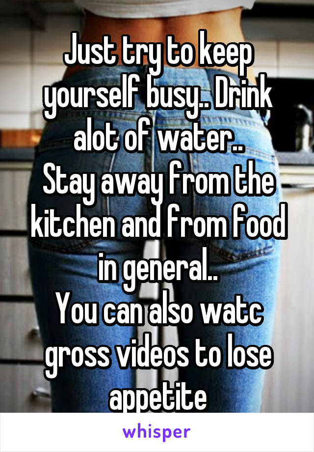 Just try to keep yourself busy.. Drink alot of water..
Stay away from the kitchen and from food in general..
You can also watc gross videos to lose appetite