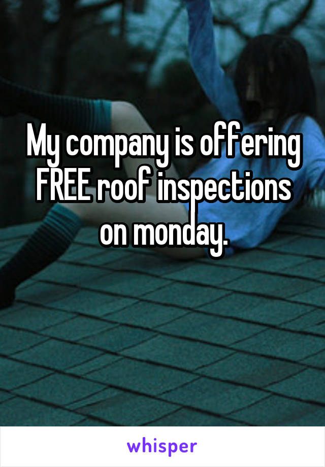 My company is offering FREE roof inspections on monday.

