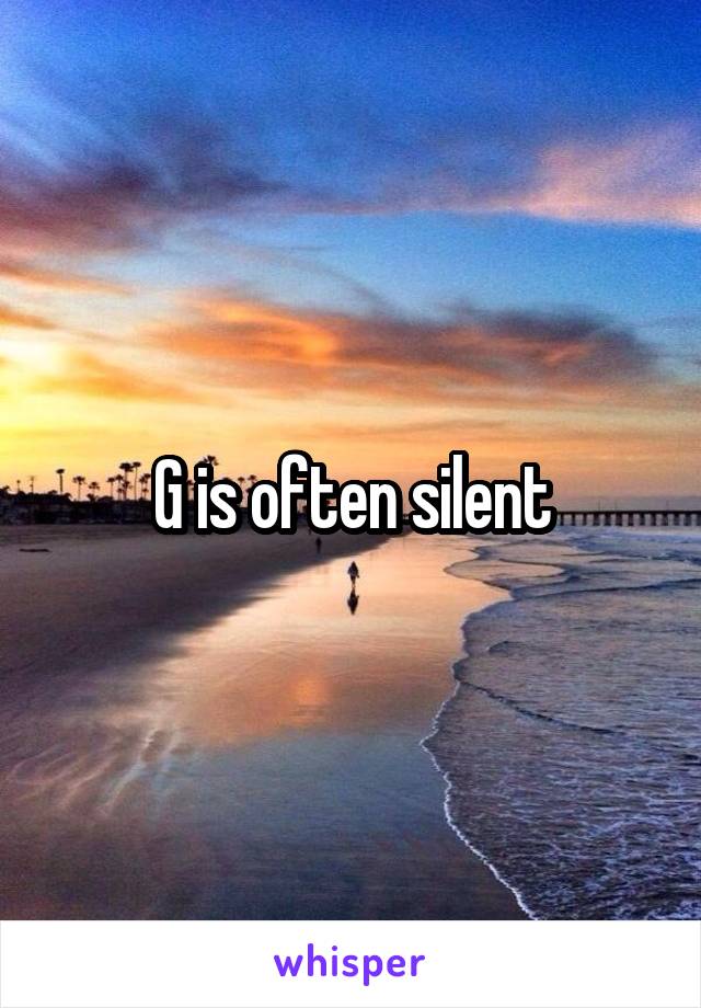 G is often silent