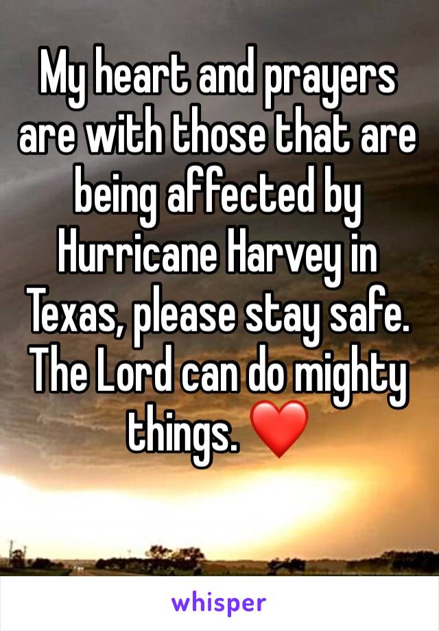 My heart and prayers are with those that are being affected by Hurricane Harvey in Texas, please stay safe. The Lord can do mighty things. ❤️