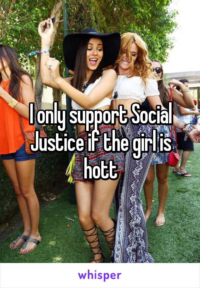 I only support Social Justice if the girl is hott