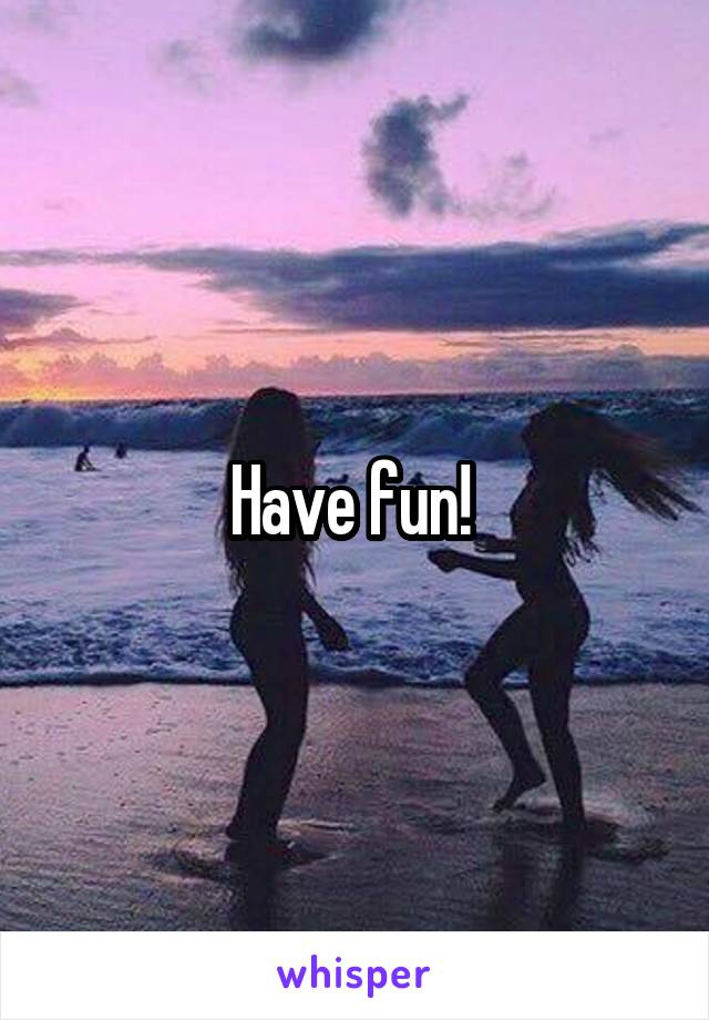 Have fun! 