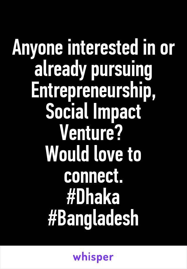 Anyone interested in or already pursuing Entrepreneurship, Social Impact Venture? 
Would love to connect.
#Dhaka
#Bangladesh