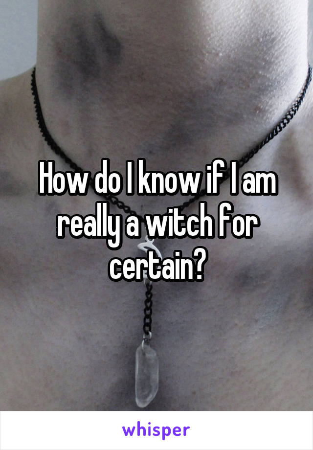 How do I know if I am really a witch for certain?