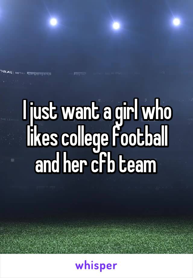 I just want a girl who likes college football and her cfb team 