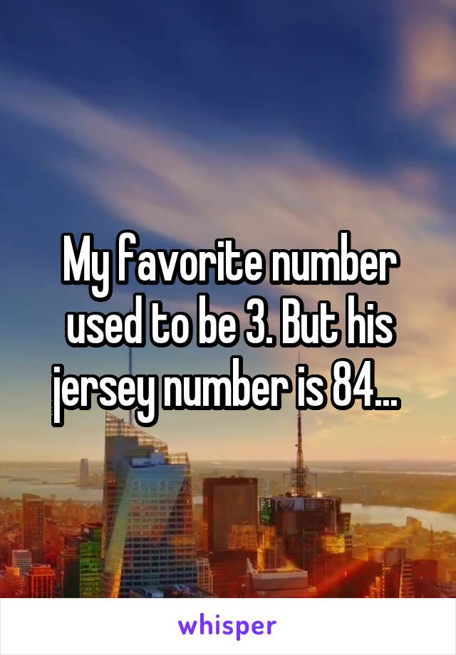 My favorite number used to be 3. But his jersey number is 84... 