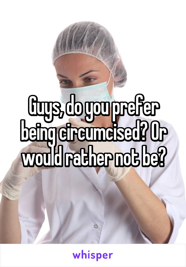 Guys, do you prefer being circumcised? Or would rather not be?