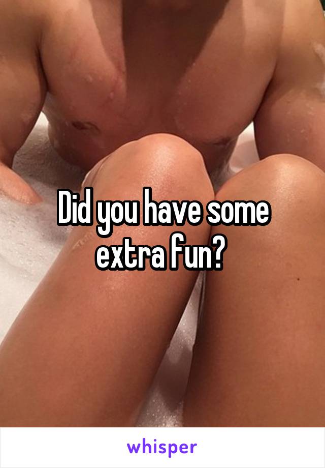 Did you have some extra fun? 