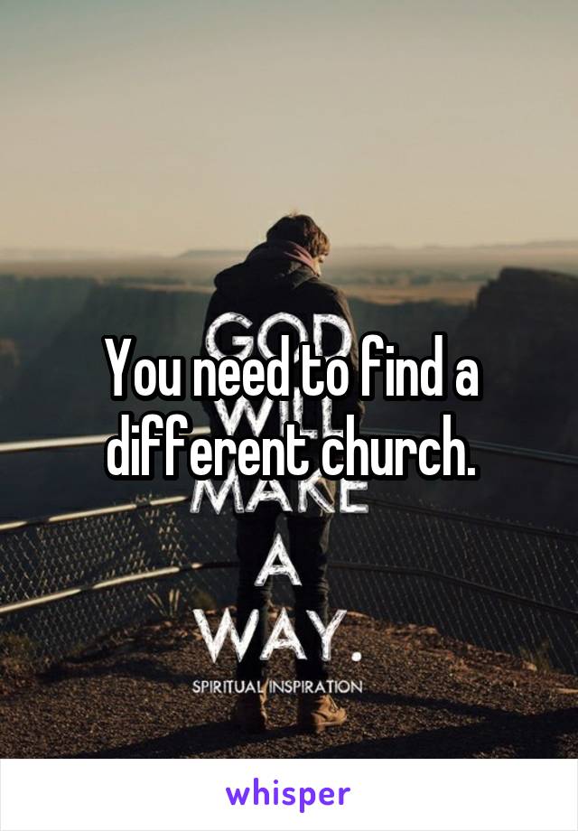 You need to find a different church.