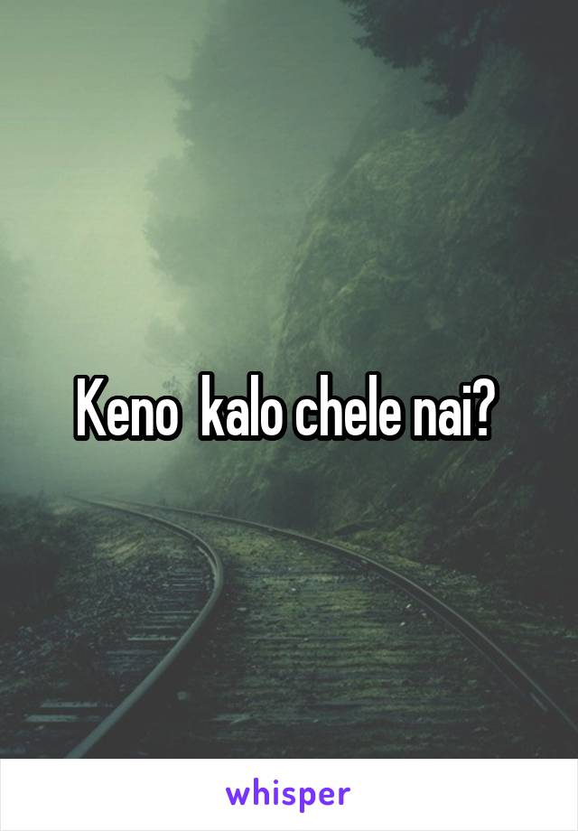 Keno  kalo chele nai? 