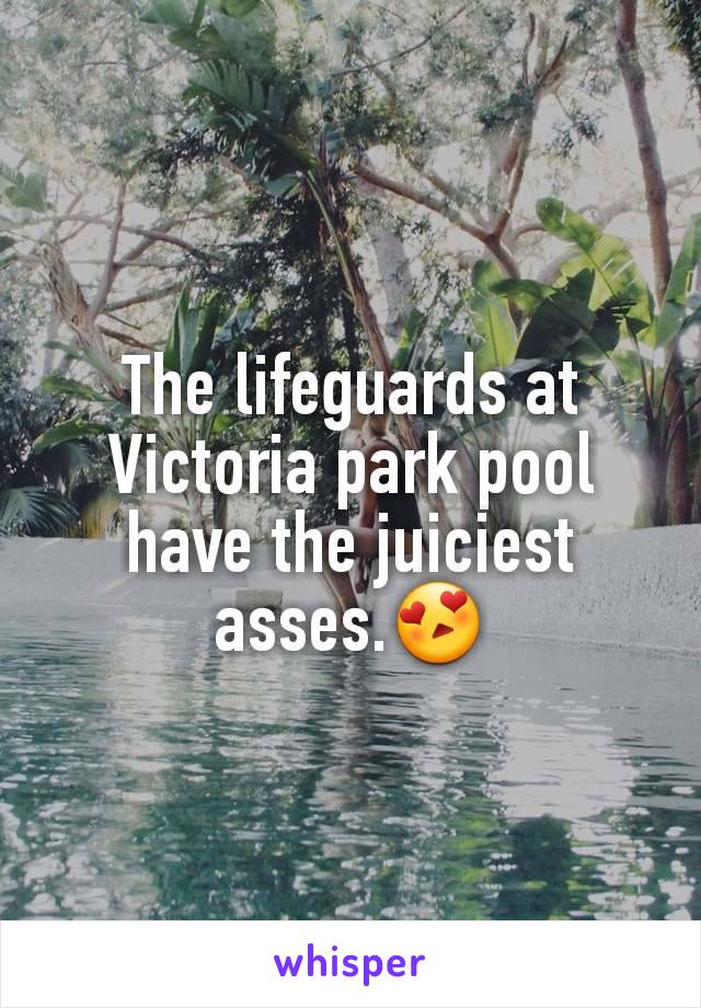 The lifeguards at Victoria park pool have the juiciest asses.😍