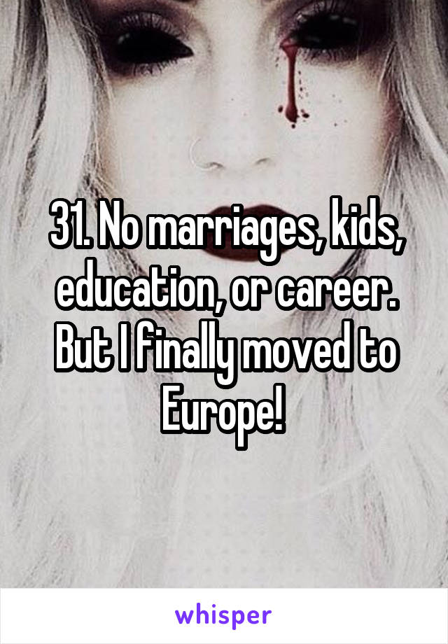 31. No marriages, kids, education, or career. But I finally moved to Europe! 