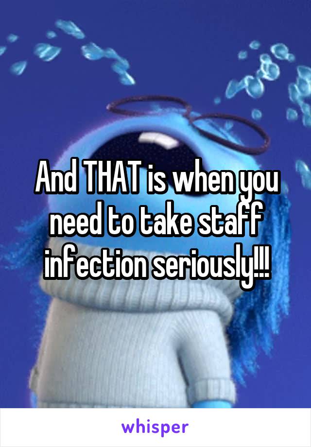 And THAT is when you need to take staff infection seriously!!!