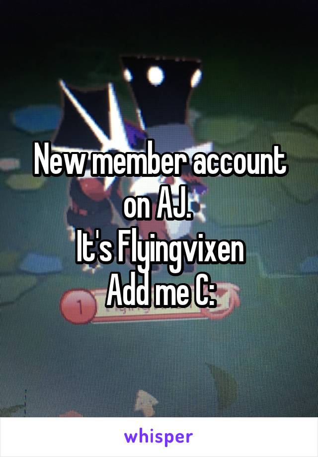 New member account on AJ. 
It's Flyingvixen
Add me C: