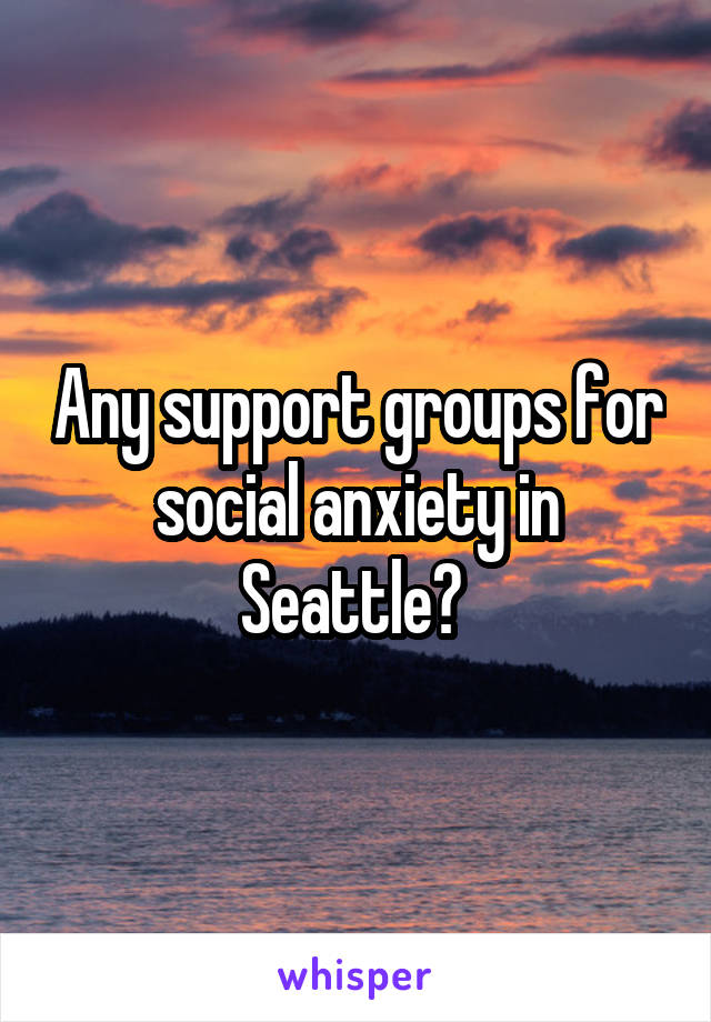 Any support groups for social anxiety in Seattle? 