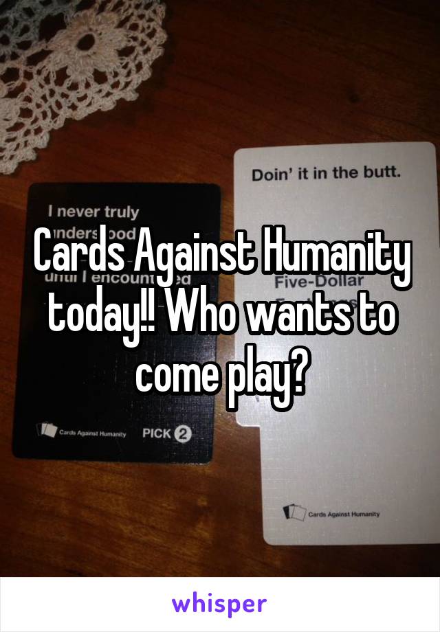 Cards Against Humanity today!! Who wants to come play?