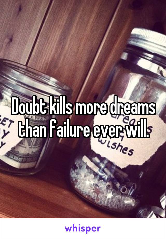 Doubt kills more dreams than failure ever will.