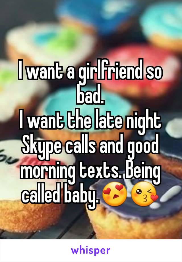 I want a girlfriend so bad.
I want the late night Skype calls and good morning texts. Being called baby.😍😘