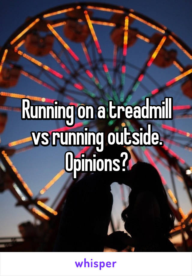 Running on a treadmill vs running outside. Opinions?