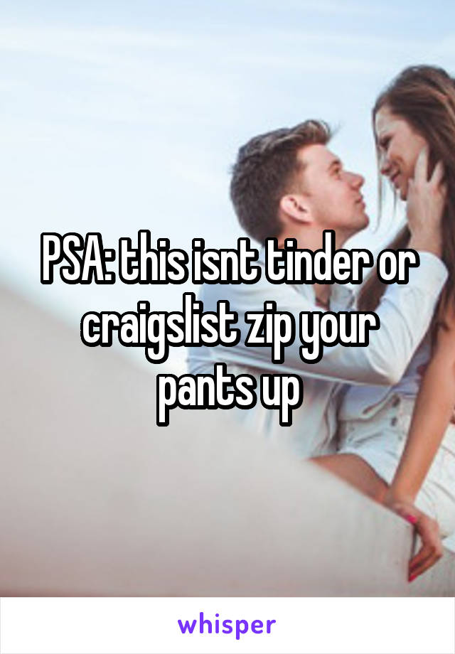 PSA: this isnt tinder or craigslist zip your pants up