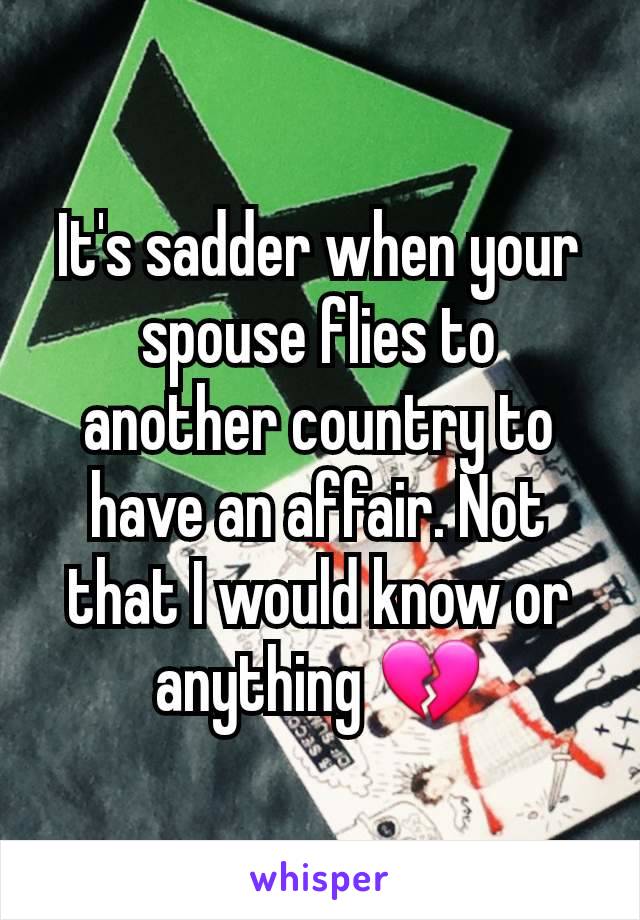 It's sadder when your spouse flies to another country to have an affair. Not that I would know or anything 💔