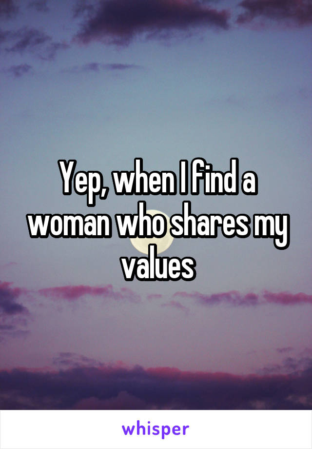 Yep, when I find a woman who shares my values