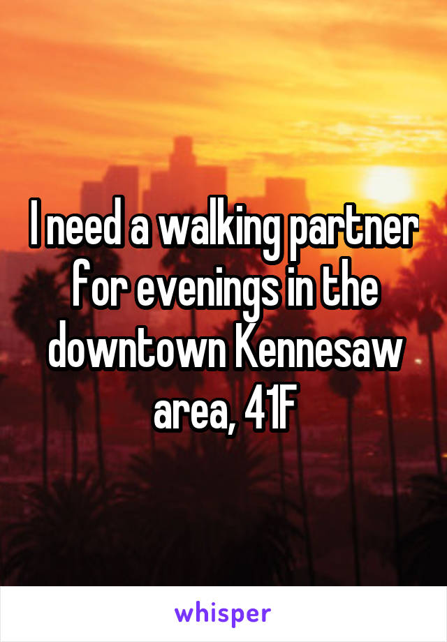 I need a walking partner for evenings in the downtown Kennesaw area, 41F