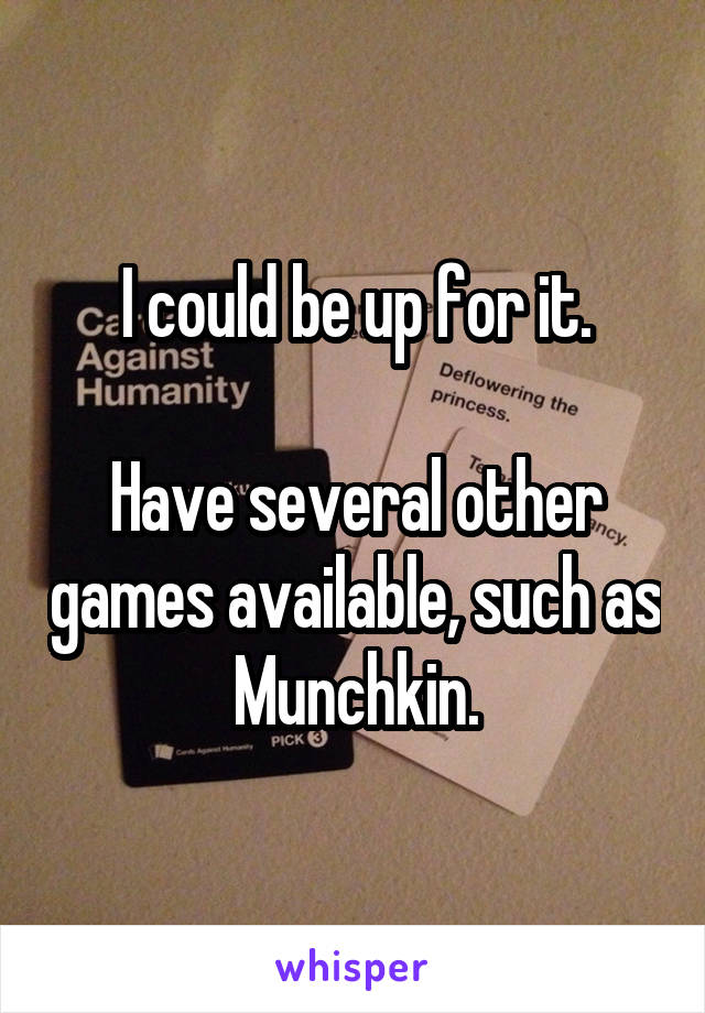 I could be up for it.

Have several other games available, such as Munchkin.