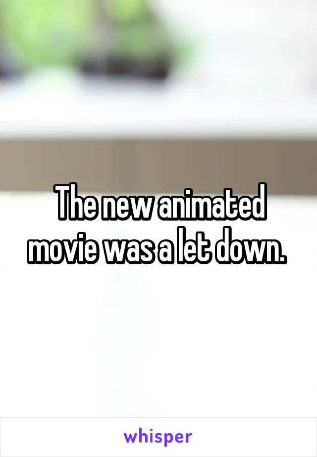 The new animated movie was a let down. 