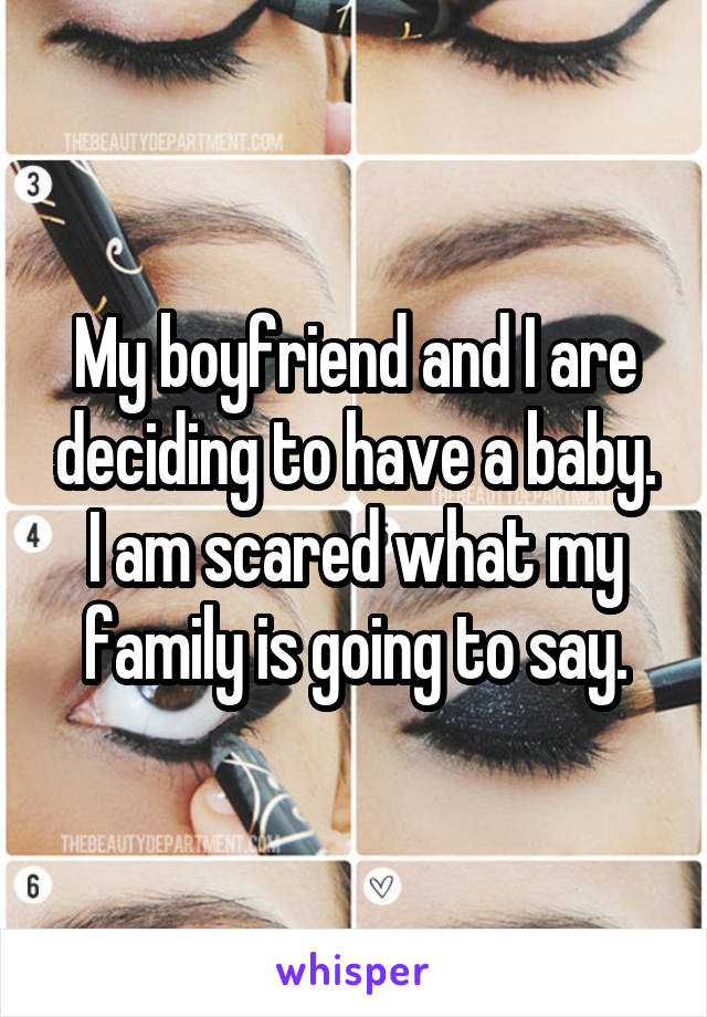 My boyfriend and I are deciding to have a baby. I am scared what my family is going to say.