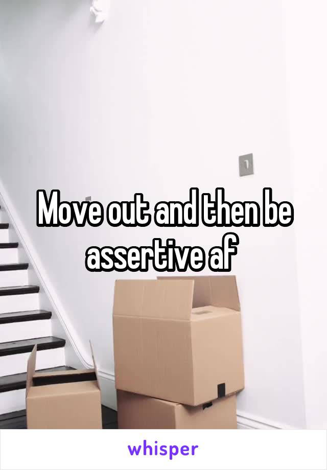 Move out and then be assertive af 