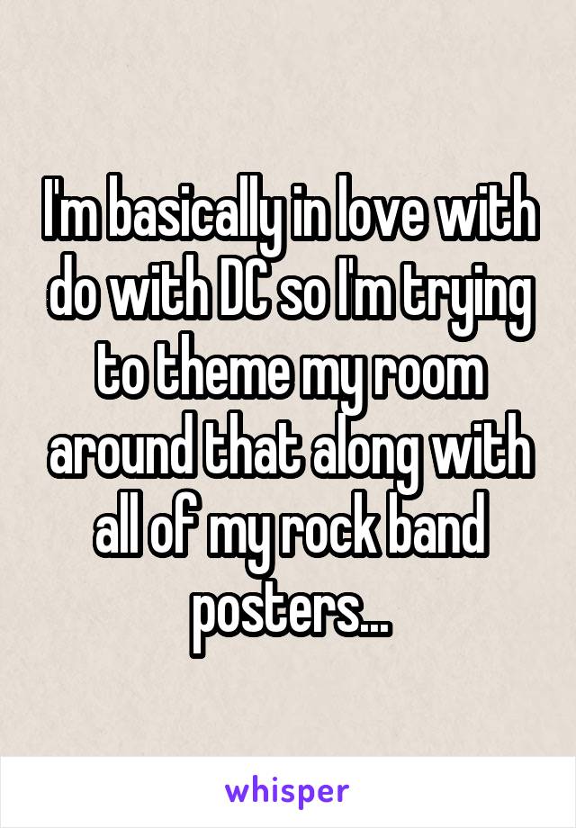 I'm basically in love with do with DC so I'm trying to theme my room around that along with all of my rock band posters...