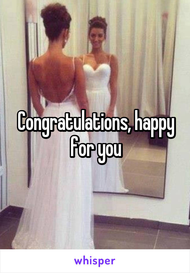 Congratulations, happy for you