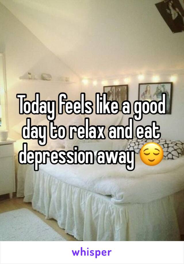 Today feels like a good day to relax and eat depression away 😌