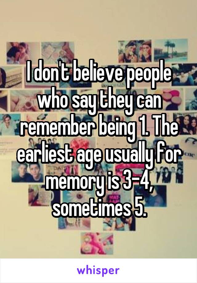 I don't believe people who say they can remember being 1. The earliest age usually for memory is 3-4, sometimes 5.