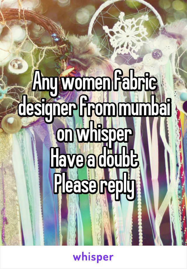 Any women fabric designer from mumbai on whisper
Have a doubt
Please reply