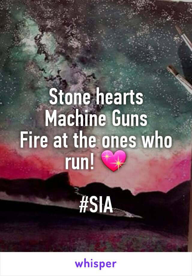 Stone hearts
Machine Guns
Fire at the ones who run! 💖

#SIA